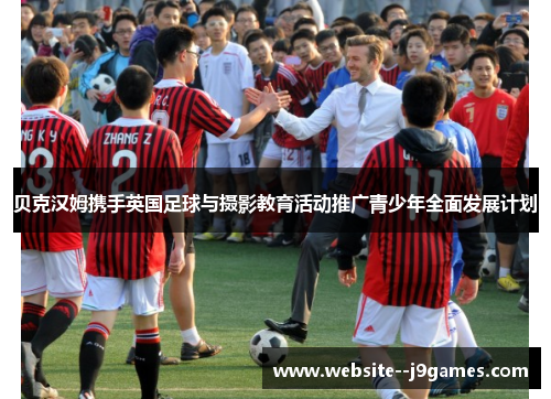 贝克汉姆携手英国足球与摄影教育活动推广青少年全面发展计划