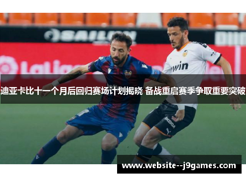 迪亚卡比十一个月后回归赛场计划揭晓 备战重启赛季争取重要突破