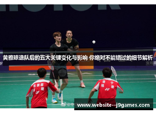 黄雅琼退队后的五大关键变化与影响 你绝对不能错过的细节解析