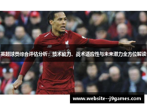 英超球员综合评估分析：技术能力、战术适应性与未来潜力全方位解读