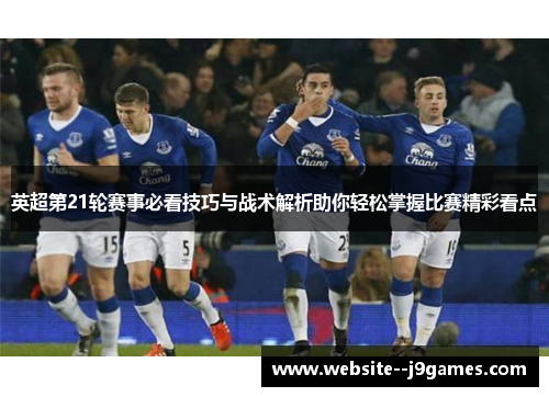 英超第21轮赛事必看技巧与战术解析助你轻松掌握比赛精彩看点