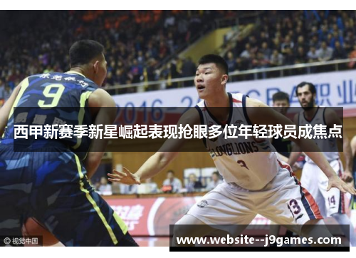 西甲新赛季新星崛起表现抢眼多位年轻球员成焦点