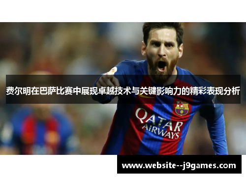 费尔明在巴萨比赛中展现卓越技术与关键影响力的精彩表现分析