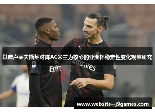 以库卢塞夫斯基对阵AC米兰为核心的亚洲杯稳定性变化观察研究