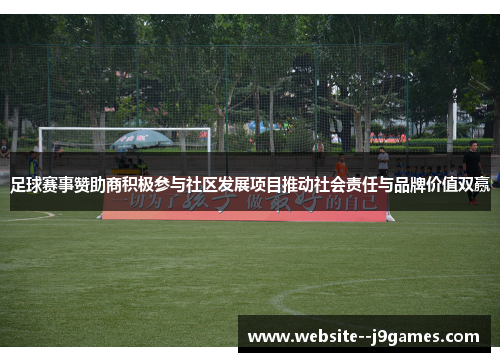 足球赛事赞助商积极参与社区发展项目推动社会责任与品牌价值双赢