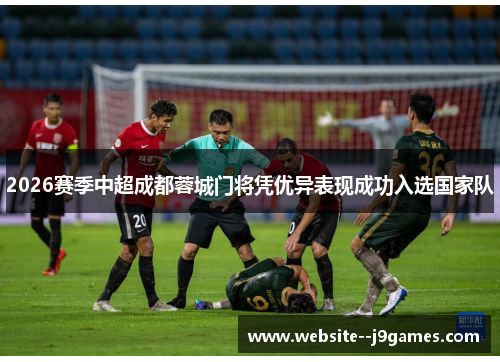 2026赛季中超成都蓉城门将凭优异表现成功入选国家队