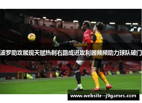 波罗助攻展现天赋热刺右路成进攻利器频频助力球队破门