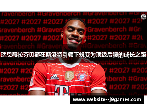 瑞恩赫拉芬贝赫在斯洛特引领下蜕变为顶级后腰的成长之路