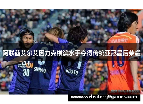 阿联酋艾尔艾因力克横滨水手夺得传统亚冠最后荣耀