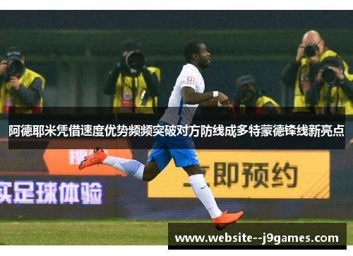 阿德耶米凭借速度优势频频突破对方防线成多特蒙德锋线新亮点 阿德耶米凭借速度优势频频突破对方防线成多特蒙德锋线新亮点