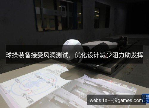 球操装备接受风洞测试,优化设计减少阻力助发挥 球操装备接受风洞测试,优化设计减少阻力助发挥