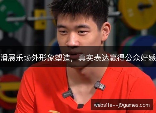 潘展乐场外形象塑造，真实表达赢得公众好感